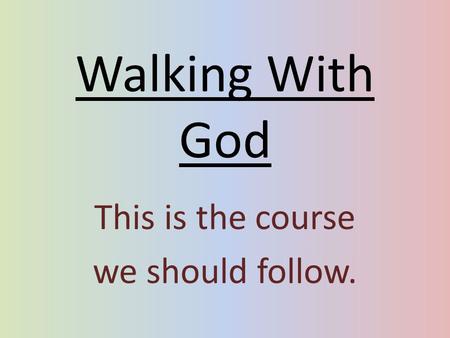 Walking With God This is the course we should follow.
