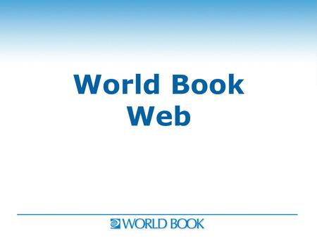 World Book Web. World Book Ranked #1 “The Complete K-12 Report” World Book Leader in 6 key categories for 3 consecutive years: 2006-2008 1.Most appropriate.