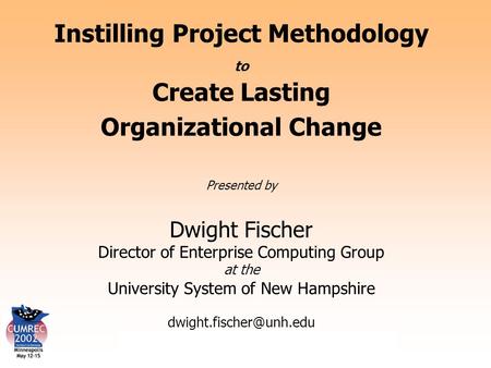 Instilling Project Methodology to Create Lasting Change Instilling Project Methodology to Create Lasting Organizational Change Presented by Dwight Fischer.