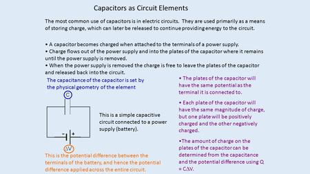 Capacitors as Circuit Elements The most common use of capacitors is in electric circuits. They are used primarily as a means of storing charge, which can.
