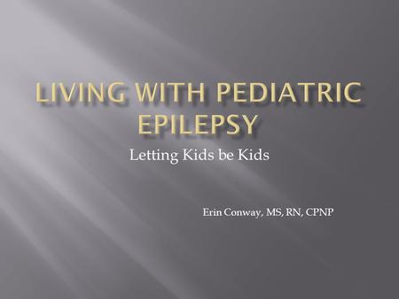Letting Kids be Kids Erin Conway, MS, RN, CPNP.  A seizure is a brief, excessive discharge of brain electrical activity that changes how a person feels,
