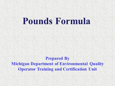 Pounds Formula Prepared By Michigan Department of Environmental Quality Operator Training and Certification Unit.
