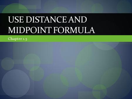 Chapter 1.3 USE DISTANCE AND MIDPOINT FORMULA. In this section we will… Review the midpoint and distance formula Use the definition of a midpoint to solve.