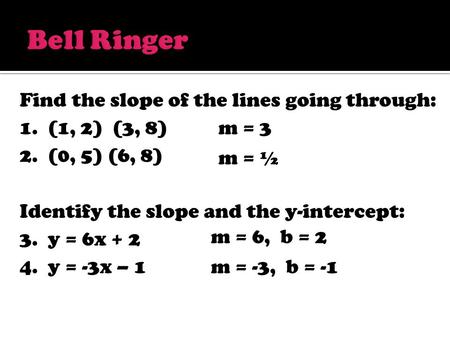 Find the slope of the lines going through: 1. (1, 2) (3, 8) 2. (0, 5) (6, 8) Identify the slope and the y-intercept: 3. y = 6x + 2 4. y = -3x – 1 m = 3.