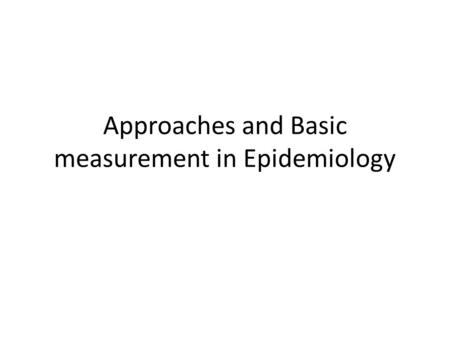 Approaches and Basic measurement in Epidemiology
