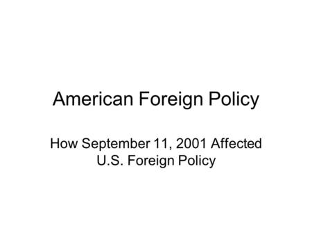 American Foreign Policy How September 11, 2001 Affected U.S. Foreign Policy.