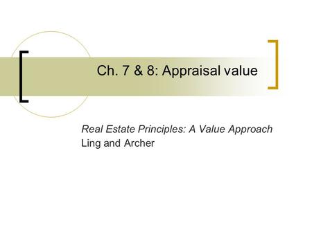 Ch. 7 & 8: Appraisal value Real Estate Principles: A Value Approach Ling and Archer.