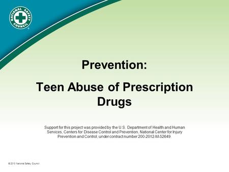 ® © 2013 National Safety Council Prevention: Teen Abuse of Prescription Drugs Support for this project was provided by the U.S. Department of Health and.