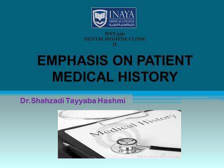EMPHASIS ON PATIENT MEDICAL HISTORY Dr.Shahzadi Tayyaba Hashmi DNT 356 DENTAL HYGIENE CLINIC II.