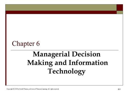 6-1 Managerial Decision Making and Information Technology Copyright © 2006 by South-Western, a division of Thomson Learning. All rights reserved. Chapter.