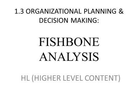 1.3 ORGANIZATIONAL PLANNING & DECISION MAKING: FISHBONE ANALYSIS HL (HIGHER LEVEL CONTENT)