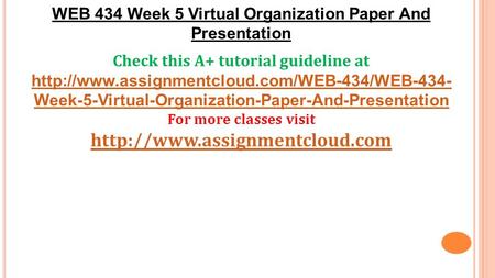 WEB 434 Week 5 Virtual Organization Paper And Presentation Check this A+ tutorial guideline at  Week-5-Virtual-Organization-Paper-And-Presentation.