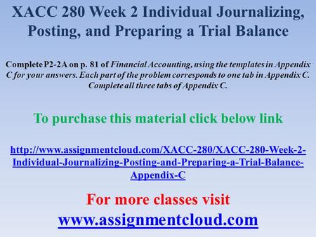 XACC 280 Week 2 Individual Journalizing, Posting, and Preparing a Trial Balance Complete P2-2A on p. 81 of Financial Accounting, using the templates in.