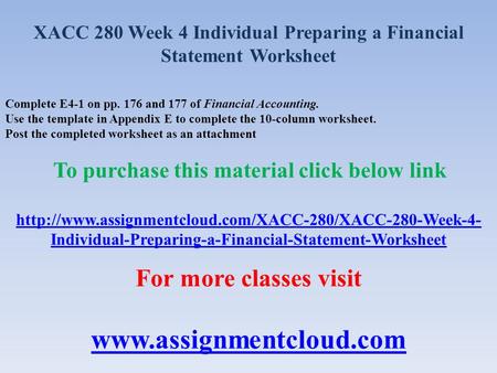 XACC 280 Week 4 Individual Preparing a Financial Statement Worksheet Complete E4-1 on pp. 176 and 177 of Financial Accounting. Use the template in Appendix.