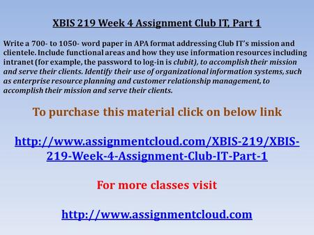 XBIS 219 Week 4 Assignment Club IT, Part 1 Write a 700- to word paper in APA format addressing Club IT’s mission and clientele. Include functional.