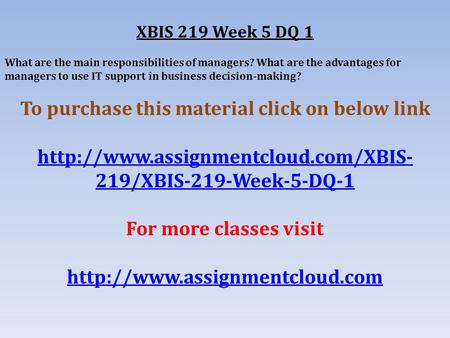 XBIS 219 Week 5 DQ 1 What are the main responsibilities of managers? What are the advantages for managers to use IT support in business decision-making?