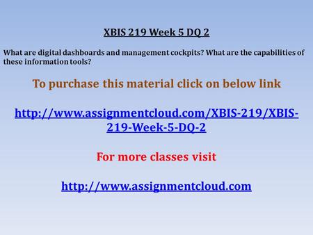 XBIS 219 Week 5 DQ 2 What are digital dashboards and management cockpits? What are the capabilities of these information tools? To purchase this material.