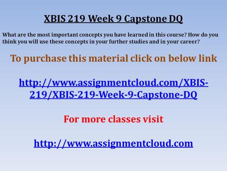 XBIS 219 Week 9 Capstone DQ What are the most important concepts you have learned in this course? How do you think you will use these concepts in your.