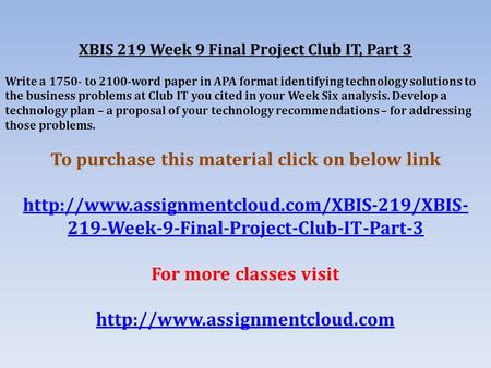 XBIS 219 Week 9 Final Project Club IT, Part 3 Write a to 2100-word paper in APA format identifying technology solutions to the business problems.