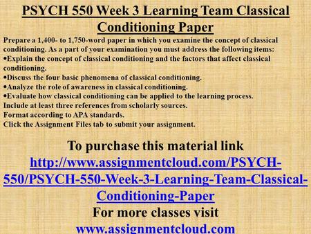 PSYCH 550 Week 3 Learning Team Classical Conditioning Paper Prepare a 1,400- to 1,750-word paper in which you examine the concept of classical conditioning.