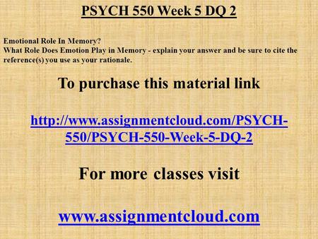 PSYCH 550 Week 5 DQ 2 Emotional Role In Memory? What Role Does Emotion Play in Memory - explain your answer and be sure to cite the reference(s) you use.