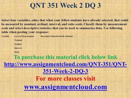 QNT 351 Week 2 DQ 3 Select four variables, other that what your fellow students have already selected, that could be measured by nominal, ordinal, interval,