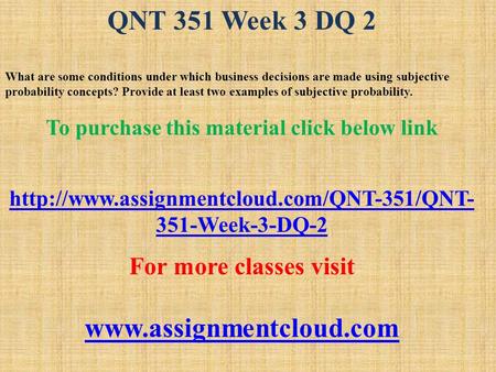 QNT 351 Week 3 DQ 2 What are some conditions under which business decisions are made using subjective probability concepts? Provide at least two examples.