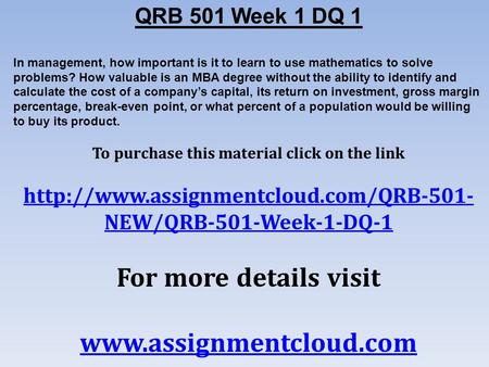 QRB 501 Week 1 DQ 1 In management, how important is it to learn to use mathematics to solve problems? How valuable is an MBA degree without the ability.