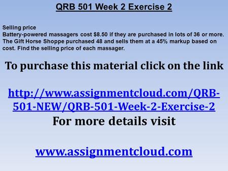 QRB 501 Week 2 Exercise 2 Selling price Battery-powered massagers cost $8.50 if they are purchased in lots of 36 or more. The Gift Horse Shoppe purchased.