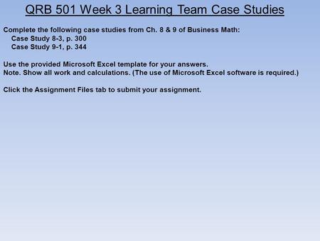 QRB 501 Week 3 Learning Team Case Studies Complete the following case studies from Ch. 8 & 9 of Business Math: Case Study 8-3, p. 300 Case Study 9-1, p.