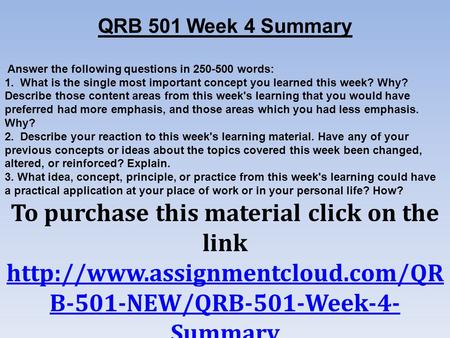 QRB 501 Week 4 Summary Answer the following questions in words: 1. What is the single most important concept you learned this week? Why? Describe.