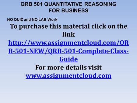 QRB 501 QUANTITATIVE REASONING FOR BUSINESS NO QUIZ and NO LAB Work To purchase this material click on the link  B-501-NEW/QRB-501-Complete-Class-