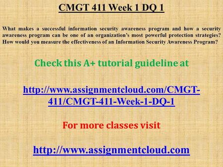 CMGT 411 Week 1 DQ 1 What makes a successful information security awareness program and how a security awareness program can be one of an organization’s.