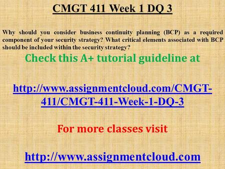 CMGT 411 Week 1 DQ 3 Why should you consider business continuity planning (BCP) as a required component of your security strategy? What critical elements.