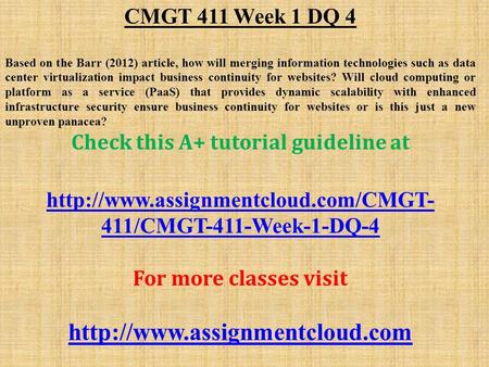 CMGT 411 Week 1 DQ 4 Based on the Barr (2012) article, how will merging information technologies such as data center virtualization impact business continuity.