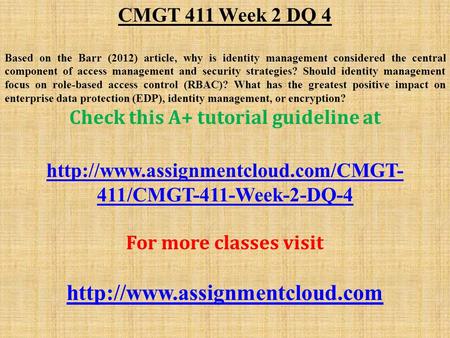 CMGT 411 Week 2 DQ 4 Based on the Barr (2012) article, why is identity management considered the central component of access management and security strategies?
