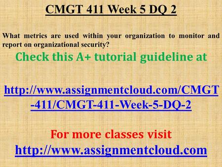 CMGT 411 Week 5 DQ 2 What metrics are used within your organization to monitor and report on organizational security? Check this A+ tutorial guideline.