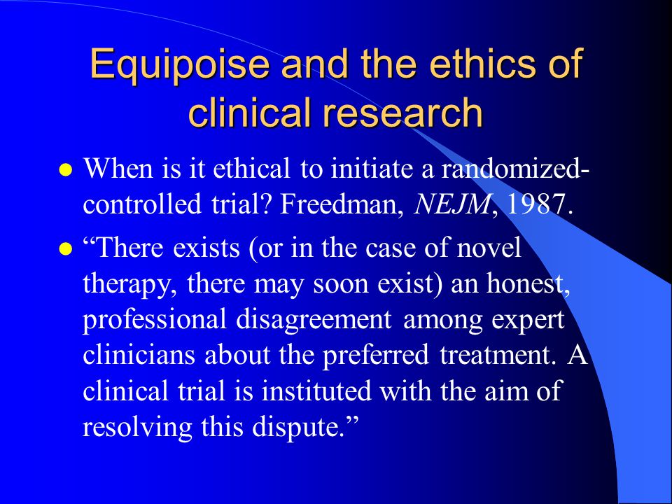 Equipoise and the ethics of clinical research l When is it ethical to  initiate a randomized- controlled trial? Freedman, NEJM, l “There exists  (or. - ppt download