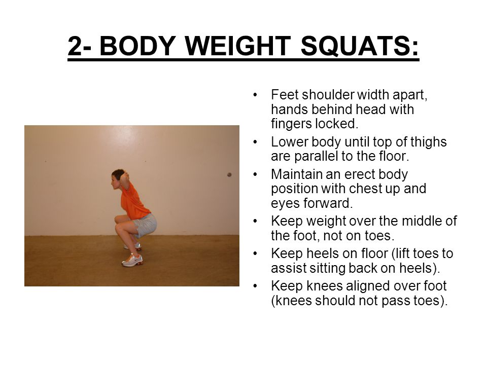 2- BODY WEIGHT SQUATS: Feet shoulder width apart, hands behind