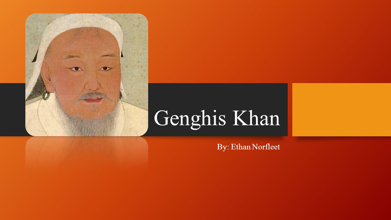 Genghis Khan By: Ethan Norfleet. Early Childhood and Birth Born with the  name Timujin Borjigin in the year 1162 near Lake Baikal, Mongolia. Dad died  when. - ppt download