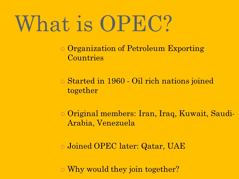 What is OPEC? Organization of Petroleum Exporting Countries Started in 1960 - Oil rich nations joined together Original members: Iran, Iraq, Kuwait, Saudi- - ppt download