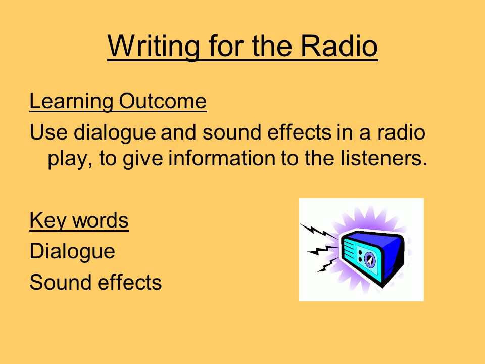 Writing for the Radio Learning Outcome Use dialogue and sound effects in a radio  play, to give information to the listeners. Key words Dialogue Sound  effects. - ppt download