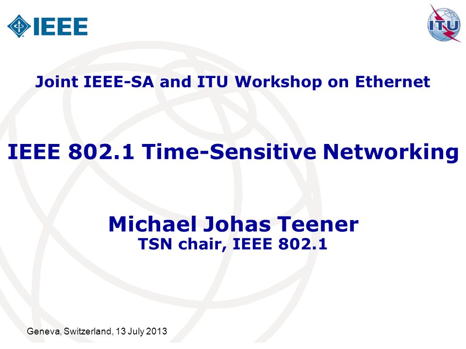 Geneva, Switzerland, 13 July 2013 IEEE Time-Sensitive Networking Michael  Johas Teener TSN chair, IEEE Joint IEEE-SA and ITU Workshop on Ethernet. -  ppt download