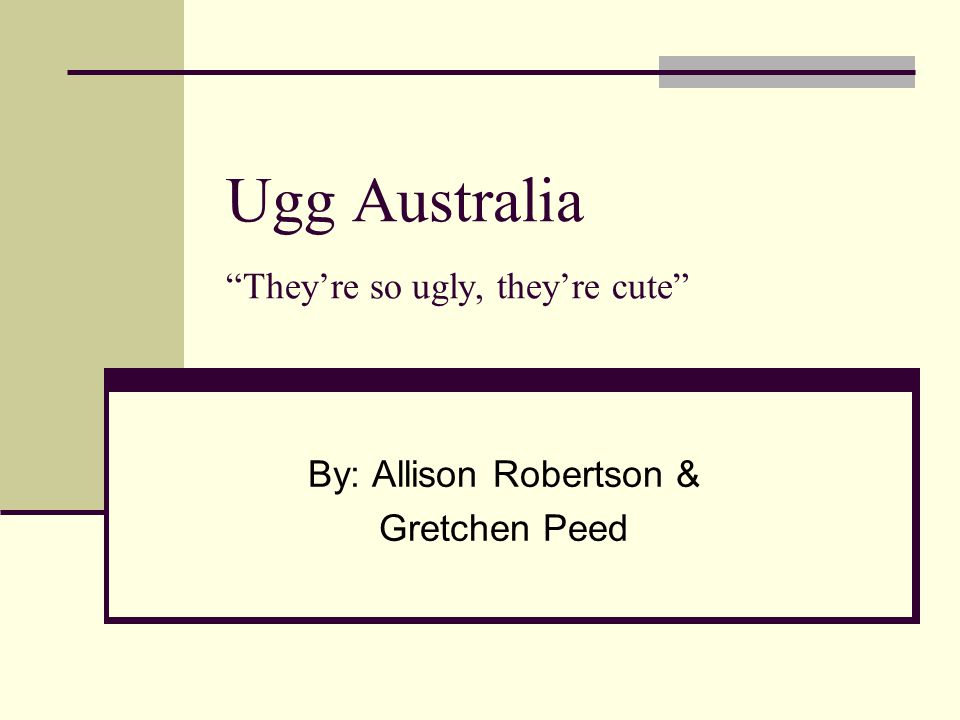 Ugg Australia “They're so ugly, they're cute” By: Allison Robertson &  Gretchen Peed. - ppt download