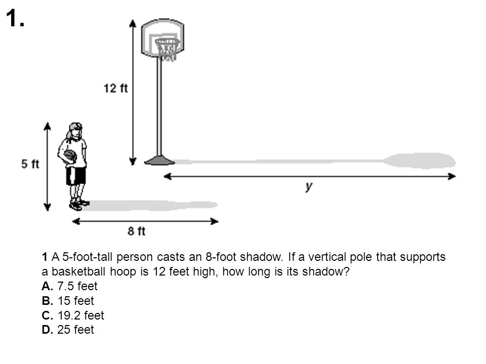1 A 5 Foot Tall Person Casts An 8 Foot Shadow If A Vertical Pole That Supports A Basketball Hoop Is 12 Feet High How Long Is Its Shadow A 7 5 Feet Ppt Download