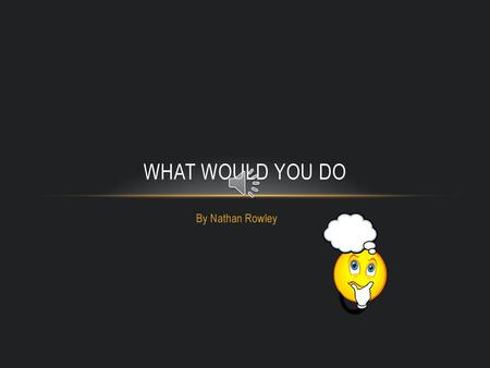 WHAT WOULD YOU DO By Nathan Rowley.
