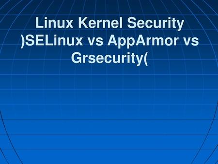 Linux Kernel Security (SELinux vs AppArmor vs Grsecurity)