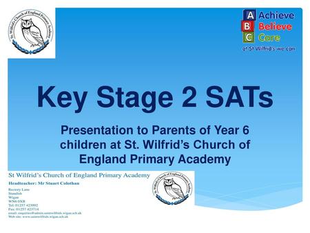 Key Stage 2 SATs Presentation to Parents of Year 6 children at St. Wilfrid’s Church of England Primary Academy.