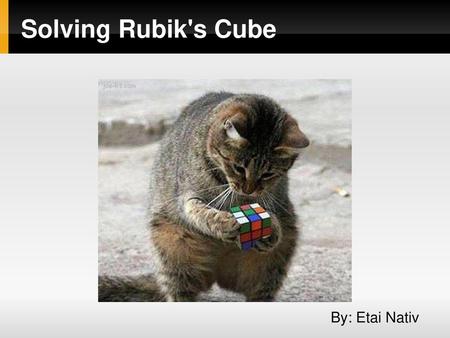 Solving Rubik's Cube By: Etai Nativ.