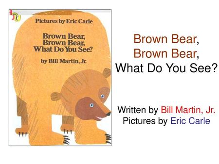 Brown Bear, Brown Bear, What Do You See. Written by Bill Martin, Jr